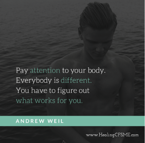 Pay attention to your body. You have to figure out what is right for you. Everybody is different. Quote relating to an article on the potential danger of exercise for a person with ME.